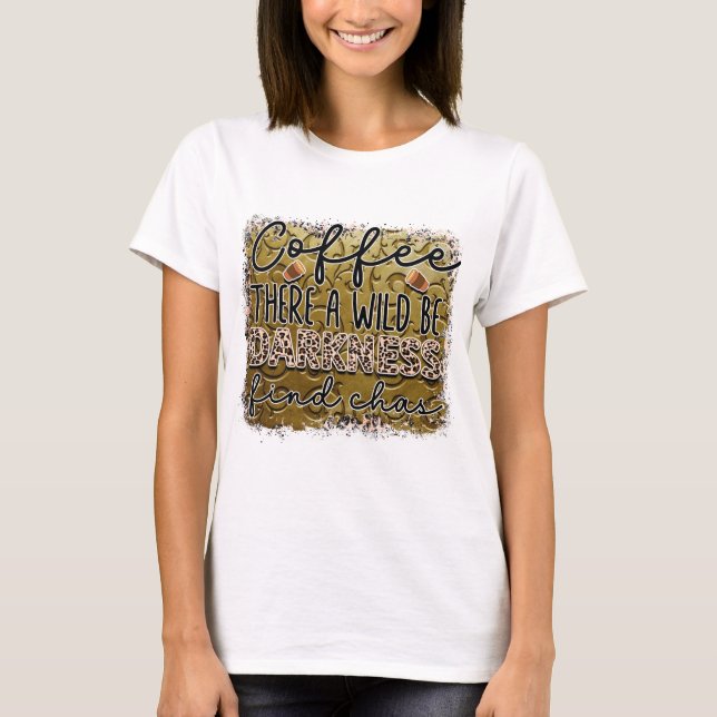 Coffee there be a Wild Darkness find Chas  T-Shirt (Front)