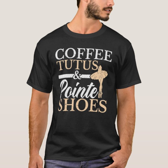 Coffee Tutus And Pointe Shoes Ballerina Ballet Dan T-Shirt (Front)