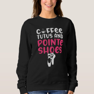 Coffee Tutus and Pointe Shoes Dancing Ballet Sweatshirt