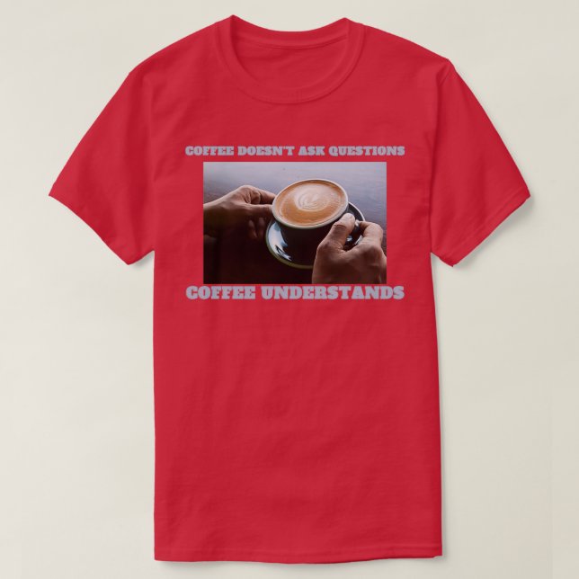 Coffee understands espresso understands no questio T-Shirt (Design Front)