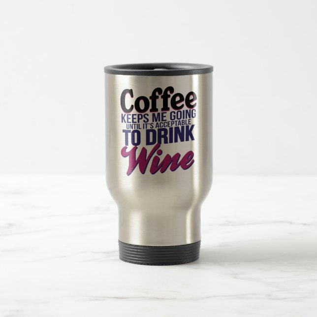 Coffee Until It's Acceptable to Drink Wine Travel Mug (Center)