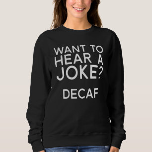 Coffee  Want To Hear A Joke Decaf Sweatshirt