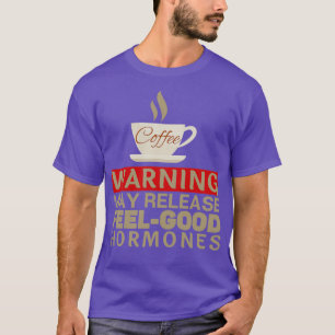 Coffee Warning May Release FeelGood Hormones Funny T-Shirt
