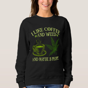 Coffee Weed I Like Coffee And Weed And Maybe 3 Pe Sweatshirt