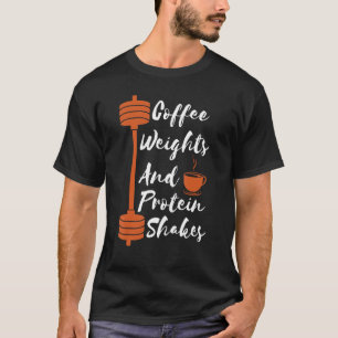 Coffee Weights And Protein Shakes Workout Gym Fitn T-Shirt