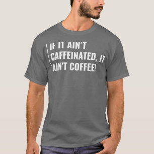 Coffee Without Caffeine Ainx27t Coffee Funny Coffe T-Shirt
