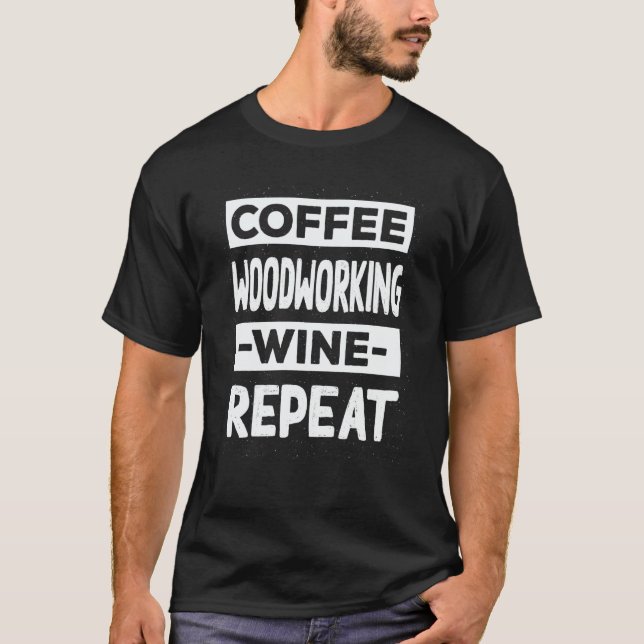 Coffee Woodworking Wine Repeat Woodworker Coffee T-Shirt (Front)