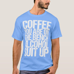 Coffee You Are On The Bench Alcohol Suit Up T-Shirt