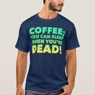 Coffee You can sleep when you are dead  T-Shirt