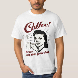 Coffee! You can sleep when you're dead shirt