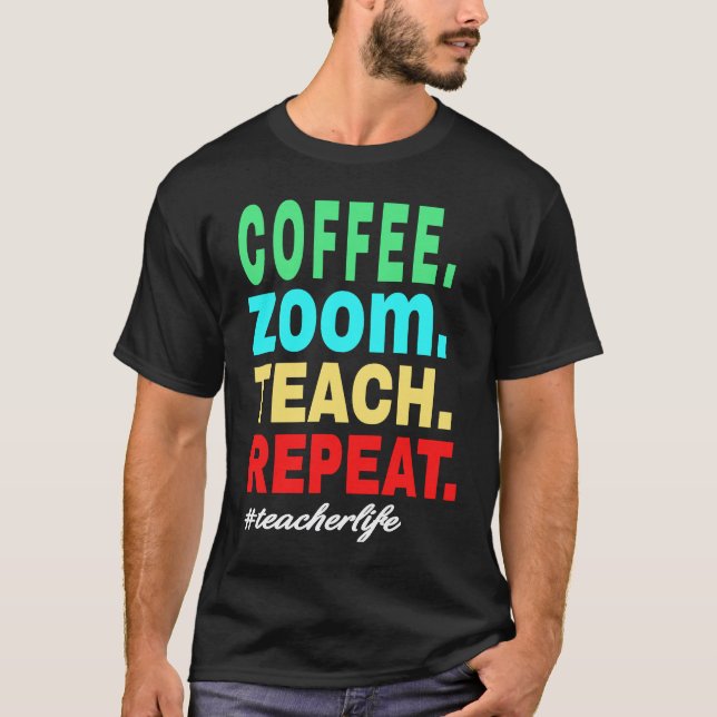 Coffee Zoom Teach Repeat, Virtual Teacher Life T-Shirt (Front)