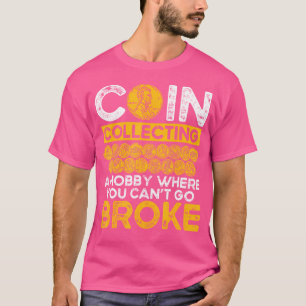 Coin Collecting A Hobby Where You Can T Go Broke T-Shirt