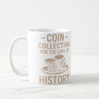 Coin Collecting For The Love Of History Numismatic Coffee Mug