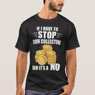 Coin Collecting If I Have To Stop Numismatist Coin T-Shirt