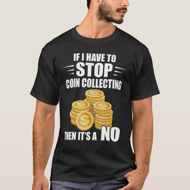 Coin Collecting If I Have To Stop Numismatist Coin T-Shirt (Front)