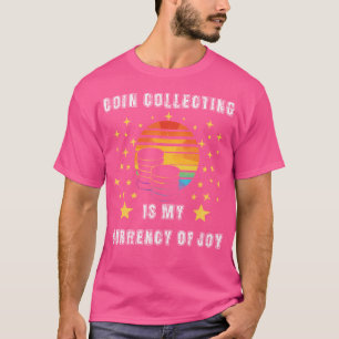 Coin Collecting Is My Currency Of Joy T-Shirt