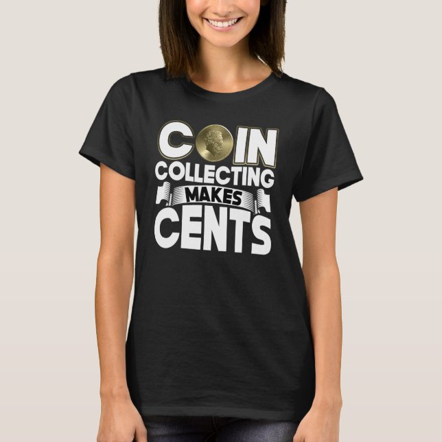 Coin Collecting Makes Cents   Coin Collector T-Shirt (Front)