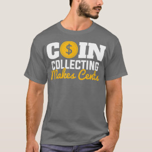 Coin Collecting Makes Cents numismatist coin T-Shirt