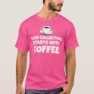 Coin Collecting Starts With Coffee Funny T-Shirt