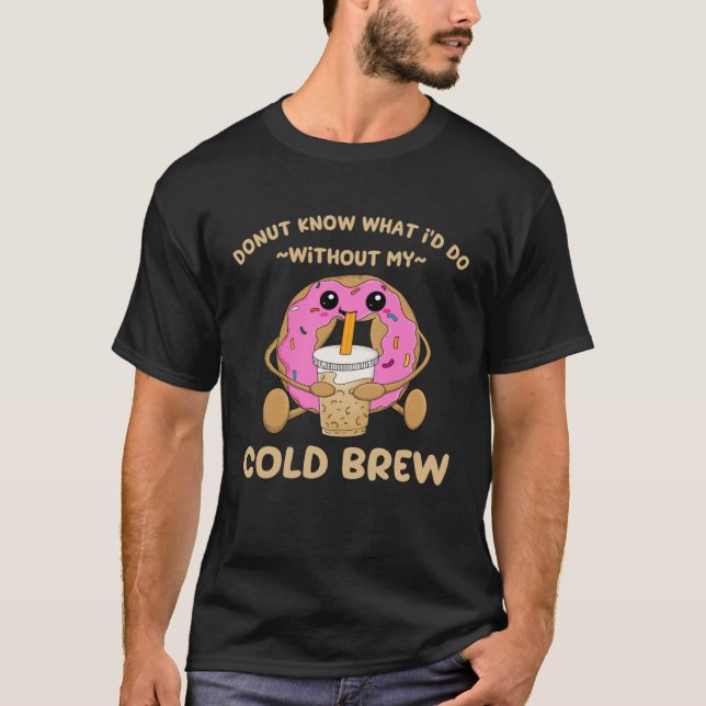 Cold Brew Coffee Quote Donut Cold Brewed Drinks  1 T-Shirt (Front)