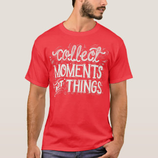 Collect Moments Not Things T-Shirt