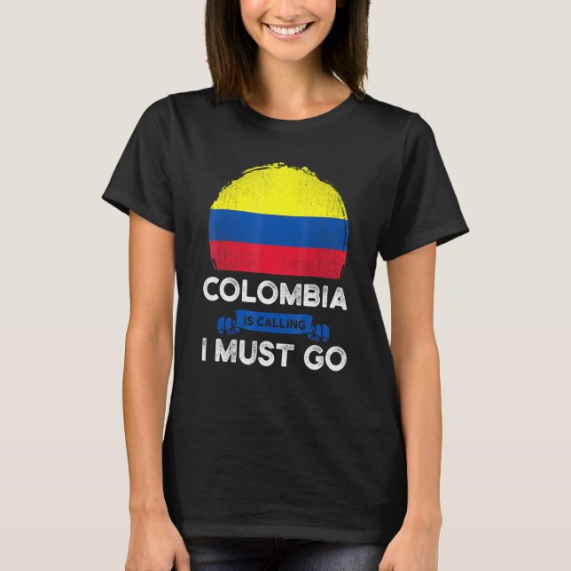 Colombia Is Calling I Must Go Colombians Flag Heri T-Shirt (Front)