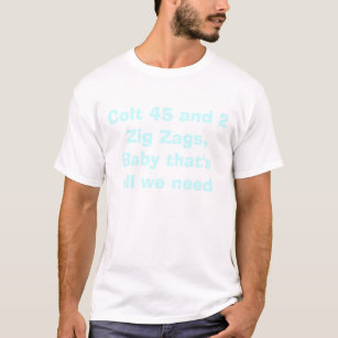 Colt 45 and 2 Zig Zags, Baby that's all we need T-Shirt