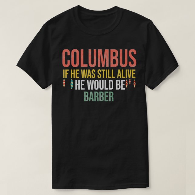 Columbus If He Was Still Alive He Would Be Barber  T-Shirt (Design Front)