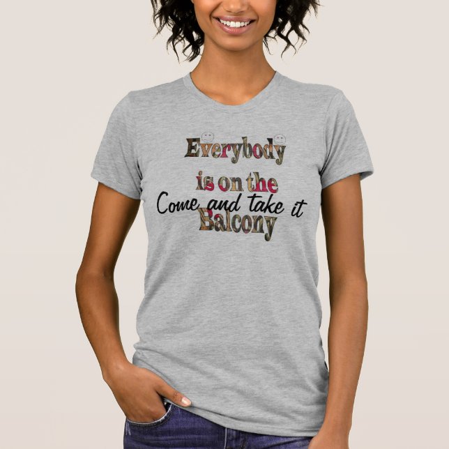Come and take it Everybody's on the Balcony TShirt (Front)