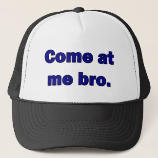 Come at me bro. trucker hat