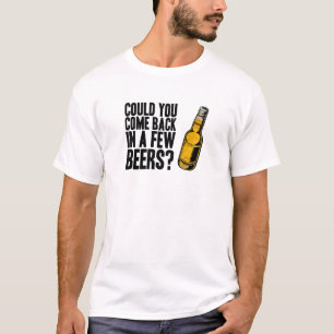 Come back in a few beers T-Shirt