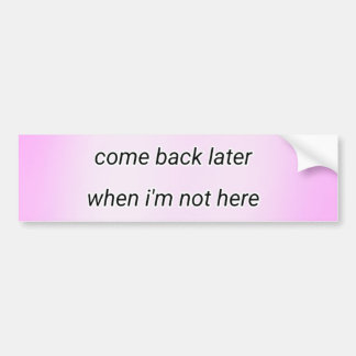 come back later  bumper sticker
