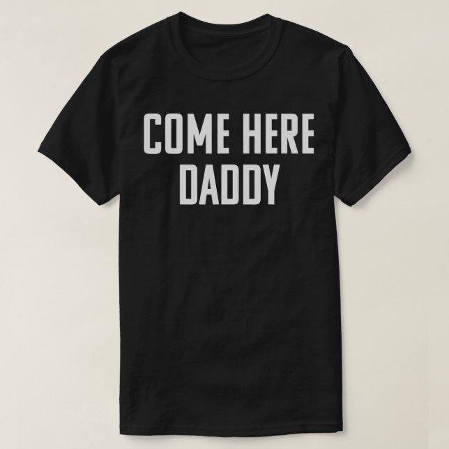 Come Here Daddy  Naughty Sissy DDLG Please  T-Shirt (Design Front)