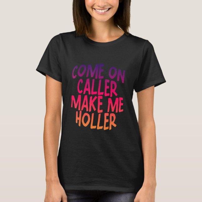Come On Caller Make Me Holler     T-Shirt (Front)