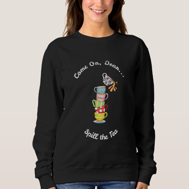 Come On Dear Spill The Tea Sweatshirt (Front)