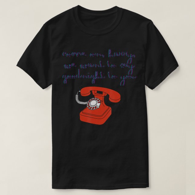 Come On Harry We Want To Say Goodnight To You  T-Shirt (Design Front)