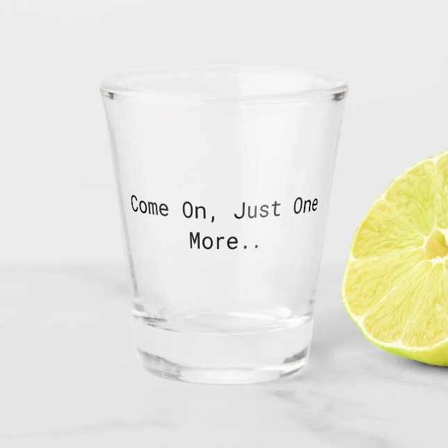 Come On, Just One More.. Shot Glass (Front)