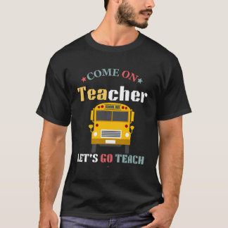 Come On Teachers Let'S Go Teach Funny Back To Scho T-Shirt