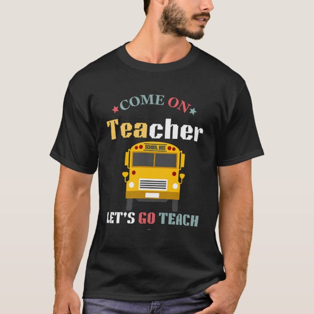 Come On Teachers Let'S Go Teach Funny Back To Scho T-Shirt (Front)