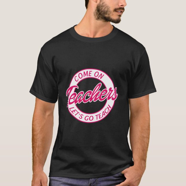 Come On Teachers Lets Go Teach Funny Back To Schoo T-Shirt (Front)