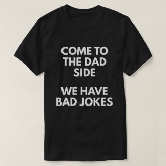 Come To The Dad Side We Have Bad Jokes T-Shirt