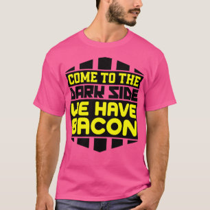 Come to the dark side we have bacon T-Shirt