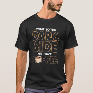 Come to the dark side we have coffee T-Shirt