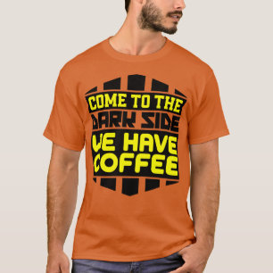 Come to the dark side we have coffee T-Shirt