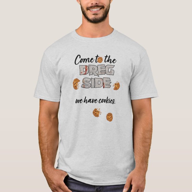 Come to the Dreg side we have cookies t-shirt (Front)