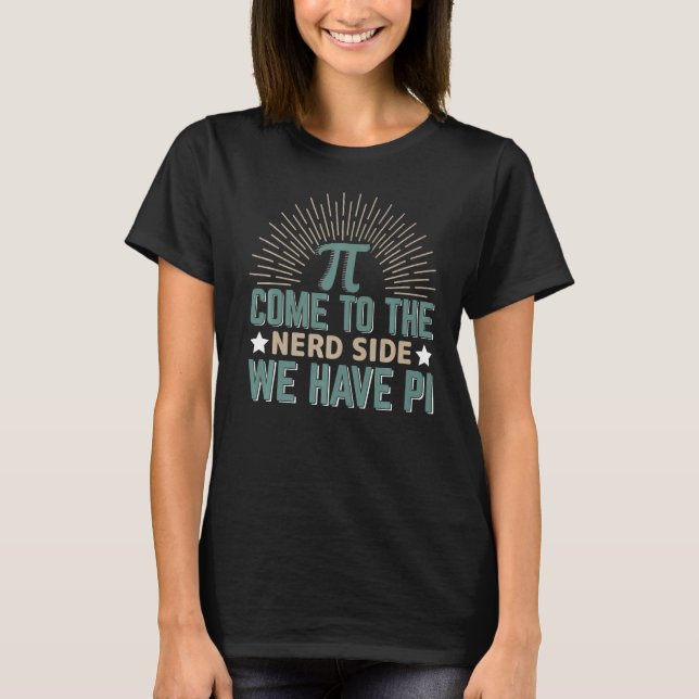 Come To The Nerd Side We Have Pi Math   T-Shirt (Front)