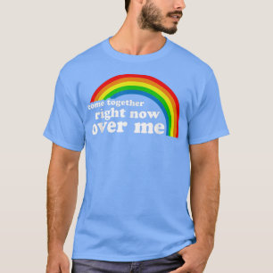 Come Together Right Now Over Me Rainbow 638  T-Shirt
