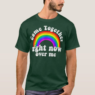Come Together Right Now Over Me Rainbow T-Shirt