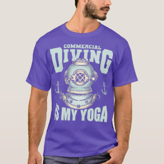 Commercial Diving Is My Yoga Dive Commercial Divin T-Shirt