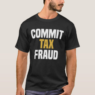 Commit Tax Fraud - Funny Saying Sarcastic Novelty T-Shirt